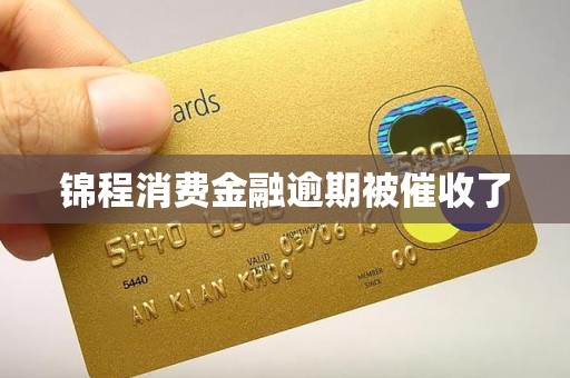 锦程消费金融逾期被催收了