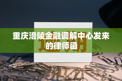 重庆涪陵金融调解中心发来的律师函