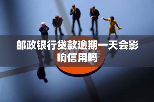 邮政银行贷款逾期一天会影响信用吗