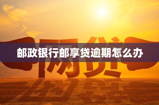 邮政银行邮享贷逾期怎么办