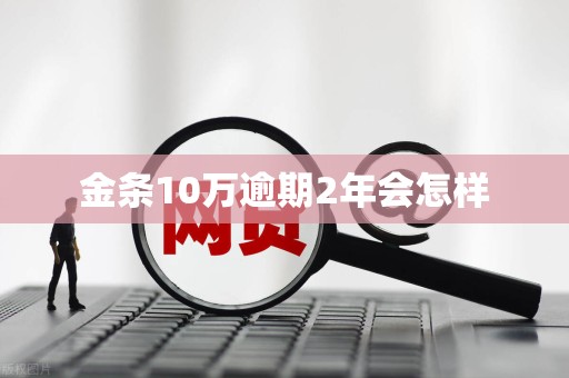 金条10万逾期2年会怎样