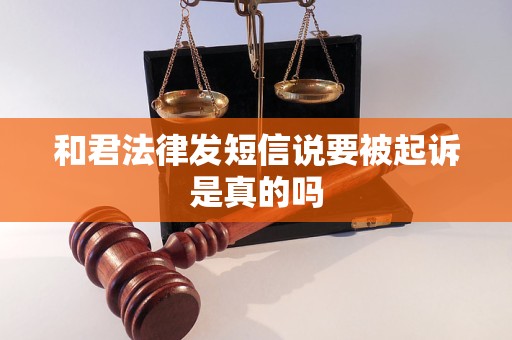 和君法律发短信说要被起诉是真的吗
