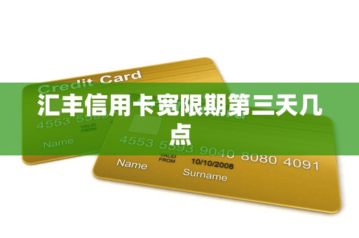 汇丰信用卡宽限期第三天几点