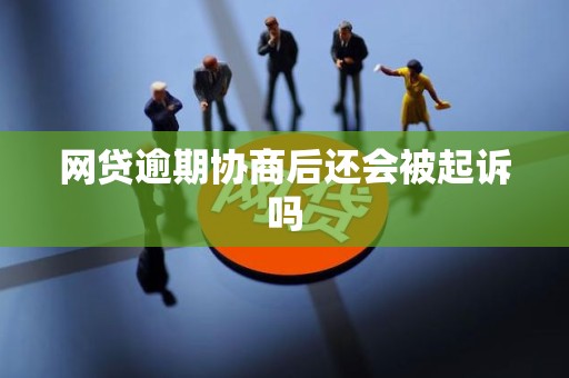 网贷逾期协商后还会被起诉吗