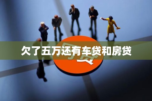 欠了五万还有车贷和房贷