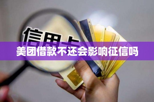 美团借款不还会影响征信吗