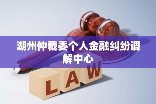 湖州仲裁委个人金融纠纷调解中心
