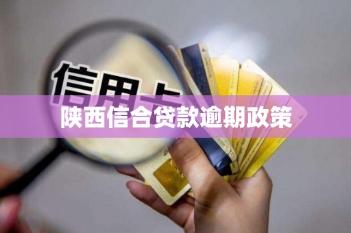 陕西信合贷款逾期政策