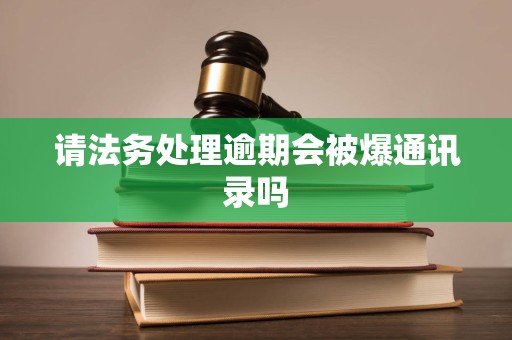 请法务处理逾期会被爆通讯录吗