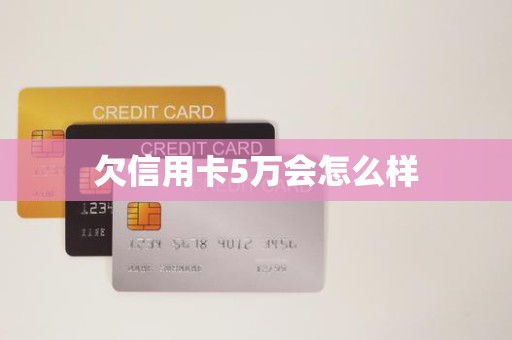 欠信用卡5万会怎么样