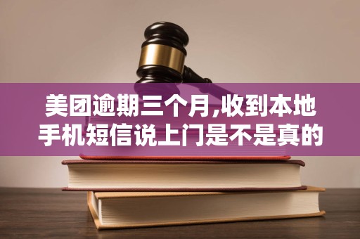 美团逾期三个月,收到本地手机短信说上门是不是真的