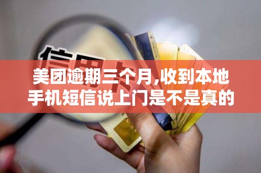 美团逾期三个月,收到本地手机短信说上门是不是真的