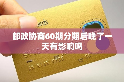 邮政协商60期分期后晚了一天有影响吗