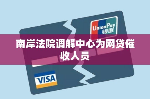 南岸法院调解中心为网贷催收人员