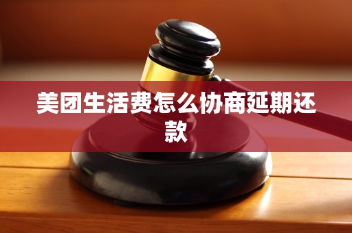 美团生活费怎么协商延期还款