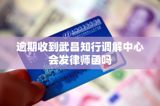 逾期收到武昌知行调解中心会发律师函吗