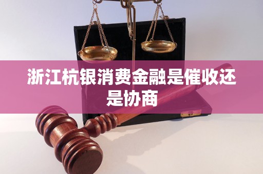 浙江杭银消费金融是催收还是协商