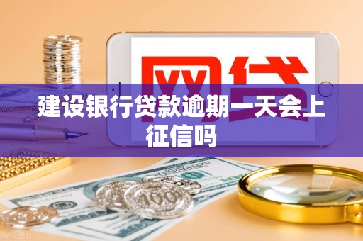 建设银行贷款逾期一天会上征信吗