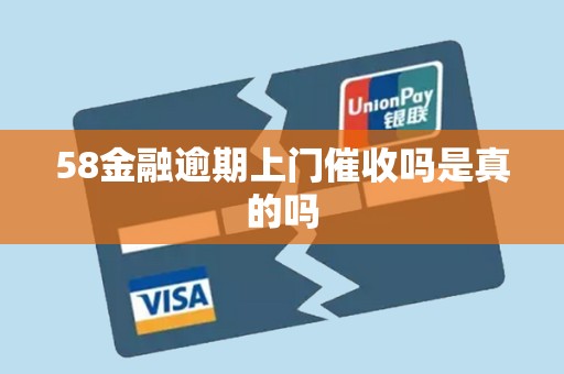 58金融逾期上门催收吗是真的吗