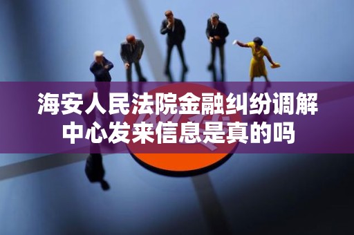 海安人民法院金融纠纷调解中心发来信息是真的吗