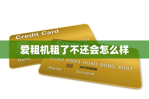 爱租机租了不还会怎么样