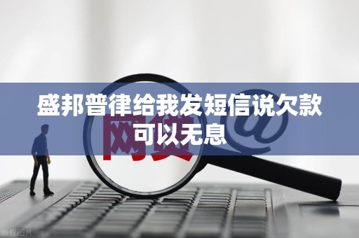 盛邦普律给我发短信说欠款可以无息