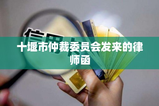 十堰市仲裁委员会发来的律师函