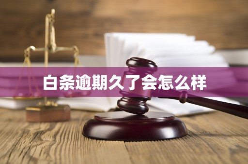 白条逾期久了会怎么样