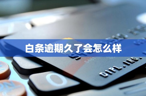 白条逾期久了会怎么样
