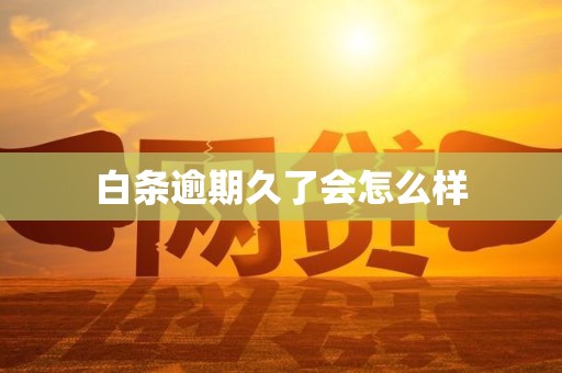 白条逾期久了会怎么样