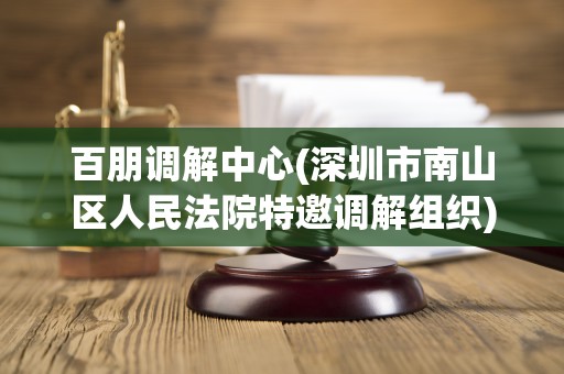 百朋调解中心(深圳市南山区人民法院特邀调解组织)