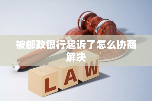 被邮政银行起诉了怎么协商解决