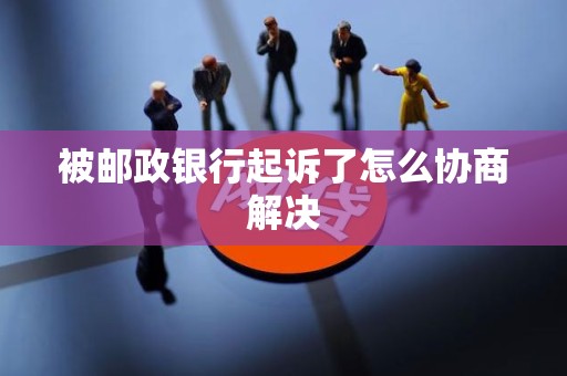 被邮政银行起诉了怎么协商解决