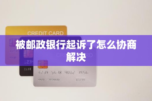 被邮政银行起诉了怎么协商解决