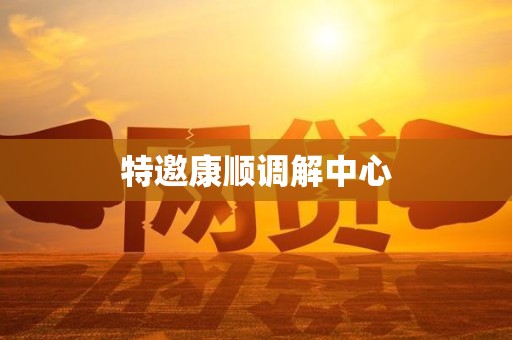 特邀康顺调解中心