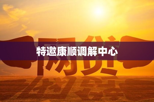 特邀康顺调解中心