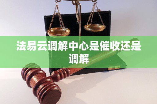 法易云调解中心是催收还是调解