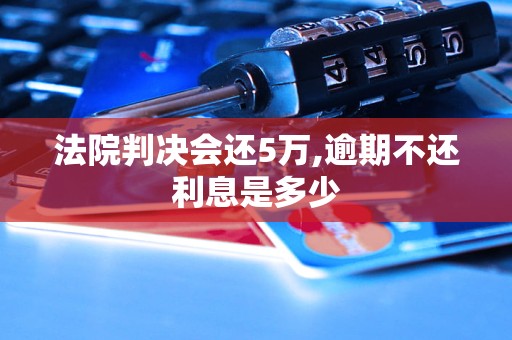 法院判决会还5万,逾期不还利息是多少