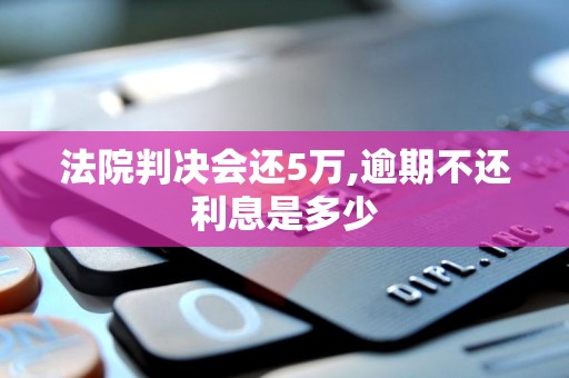 法院判决会还5万,逾期不还利息是多少