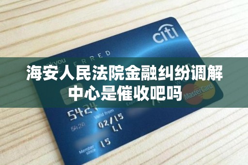 海安人民法院金融纠纷调解中心是催收吧吗