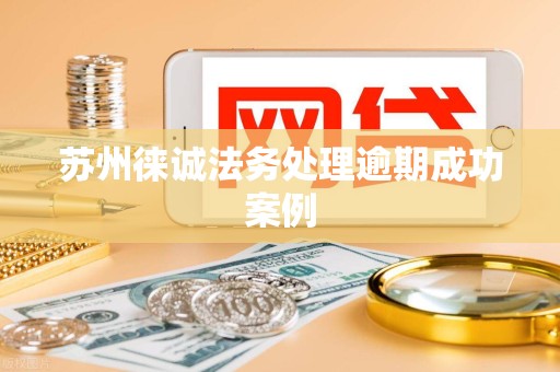 苏州徕诚法务处理逾期成功案例