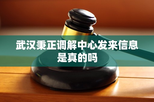 武汉秉正调解中心发来信息是真的吗