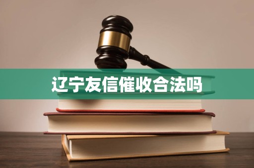 辽宁友信催收合法吗