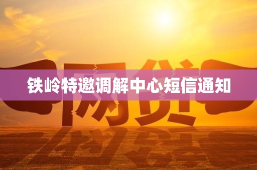 铁岭特邀调解中心短信通知