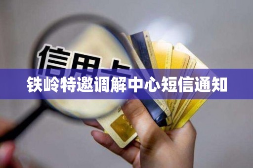 铁岭特邀调解中心短信通知