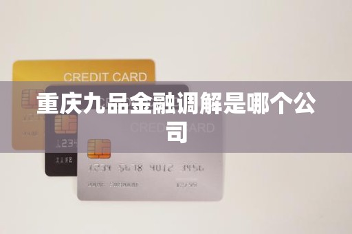 重庆九品金融调解是哪个公司