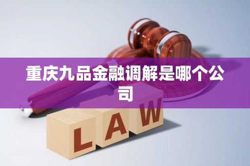 重庆九品金融调解是哪个公司