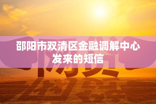 邵阳市双清区金融调解中心发来的短信