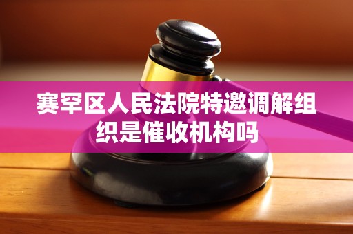 赛罕区人民法院特邀调解组织是催收机构吗