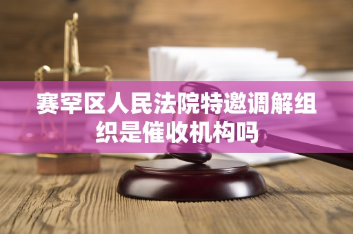 赛罕区人民法院特邀调解组织是催收机构吗